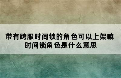 带有跨服时间锁的角色可以上架嘛 时间锁角色是什么意思